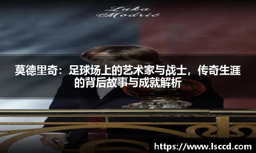 莫德里奇：足球场上的艺术家与战士，传奇生涯的背后故事与成就解析