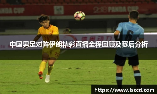 中国男足对阵伊朗精彩直播全程回顾及赛后分析